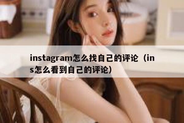 instagram怎么找自己的评论（ins怎么看到自己的评论） 第1张