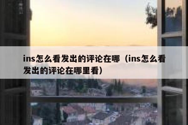 ins怎么看发出的评论在哪（ins怎么看发出的评论在哪里看） 第1张