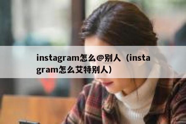 instagram怎么@别人（instagram怎么艾特别人） 第1张