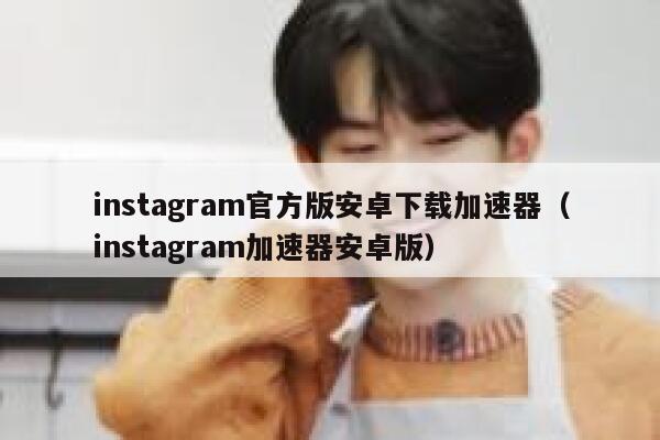 instagram官方版安卓下载加速器（instagram加速器安卓版） 第1张