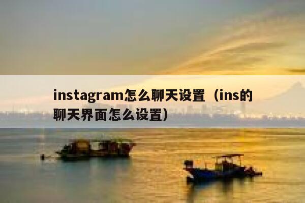 instagram怎么聊天设置(ins的聊天界面怎么设置) 第1张 instagram怎么聊天设置(ins的聊天界面怎么设置) 第1张