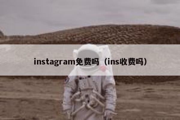 instagram免费吗（ins收费吗） 第1张