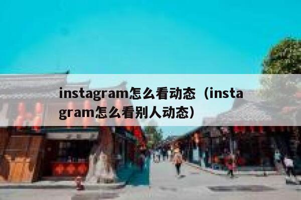 instagram怎么看动态(instagram怎么看别人动态) 第1张 instagram怎么看动态(instagram怎么看别人动态) 第1张
