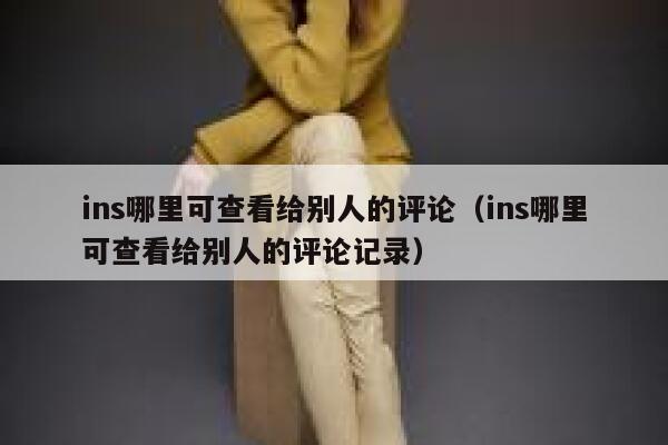 ins哪里可查看给别人的评论(ins哪里可查看给别人的评论记录) 第1张 ins哪里可查看给别人的评论(ins哪里可查看给别人的评论记录) 第1张