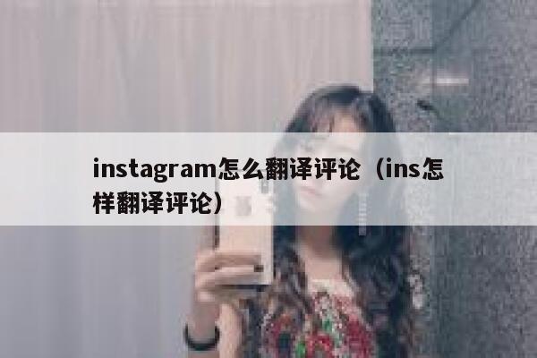 instagram怎么翻译评论(ins怎样翻译评论) 第1张 instagram怎么翻译评论(ins怎样翻译评论) 第1张