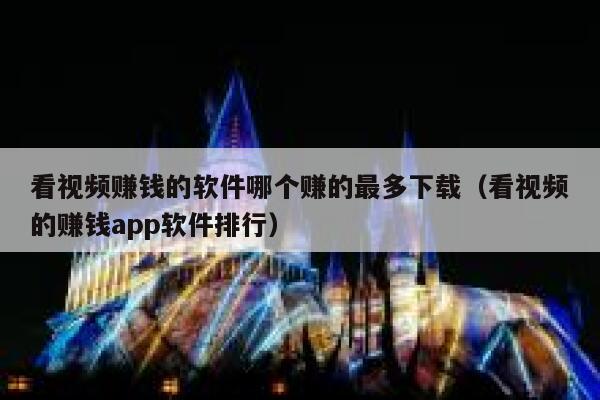 看视频赚钱的软件哪个赚的最多下载（看视频的赚钱app软件排行） 第1张