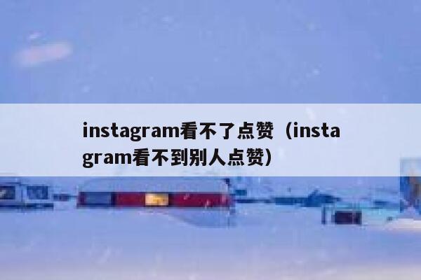 instagram看不了点赞(instagram看不到别人点赞) 第1张 instagram看不了点赞(instagram看不到别人点赞) 第1张