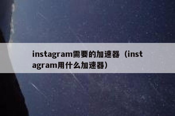 instagram需要的加速器（instagram用什么加速器） 第1张