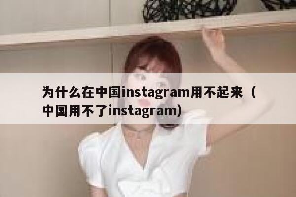 为什么在中国instagram用不起来(中国用不了instagram) 第1张 为什么在中国instagram用不起来(中国用不了instagram) 第1张