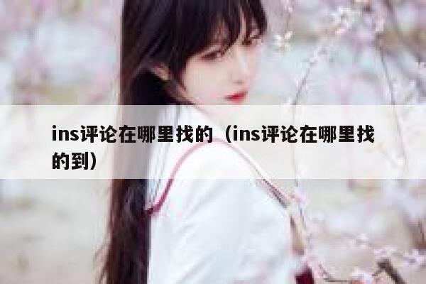 ins评论在哪里找的(ins评论在哪里找的到) 第1张 ins评论在哪里找的(ins评论在哪里找的到) 第1张