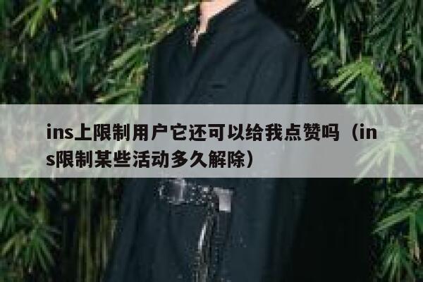 ins上限制用户它还可以给我点赞吗(ins限制某些活动多久解除) 第1张 ins上限制用户它还可以给我点赞吗(ins限制某些活动多久解除) 第1张