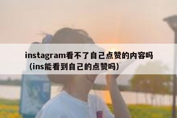 instagram看不了自己点赞的内容吗(ins能看到自己的点赞吗) 第1张 instagram看不了自己点赞的内容吗(ins能看到自己的点赞吗) 第1张