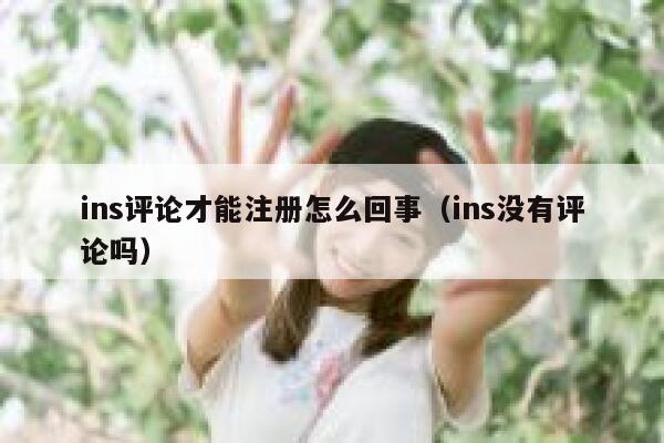 ins评论才能注册怎么回事（ins没有评论吗） 第1张