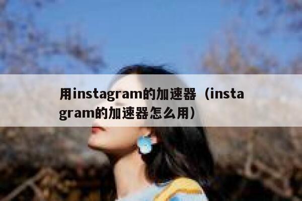 用instagram的加速器（instagram的加速器怎么用） 第1张