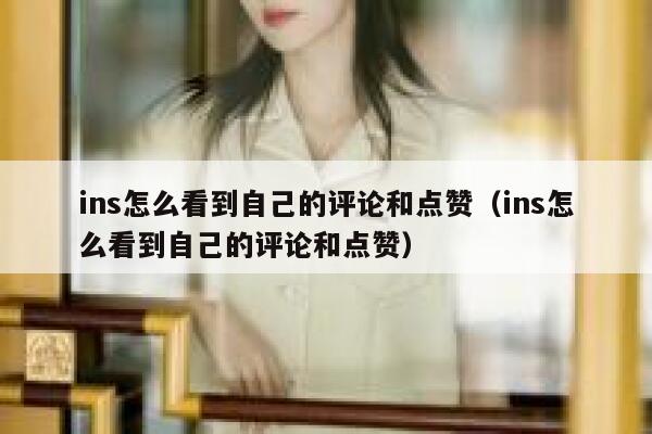 ins怎么看到自己的评论和点赞（ins怎么看到自己的评论和点赞） 第1张