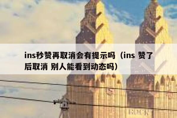 ins秒赞再取消会有提示吗（ins 赞了后取消 别人能看到动态吗） 第1张