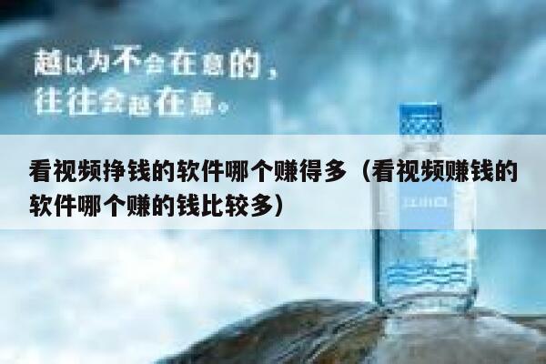 看视频挣钱的软件哪个赚得多（看视频赚钱的软件哪个赚的钱比较多） 第1张