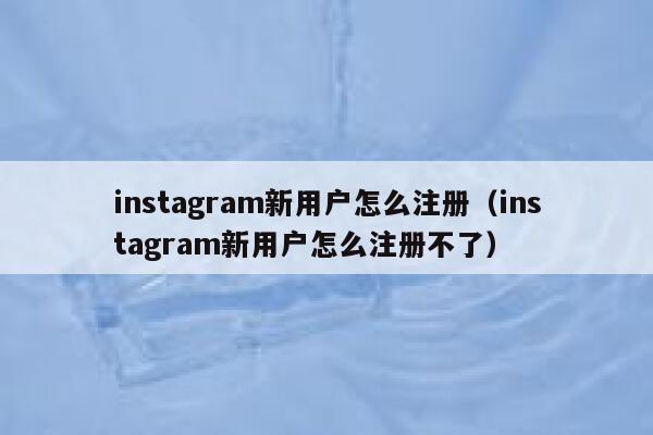 instagram新用户怎么注册（instagram新用户怎么注册不了） 第1张