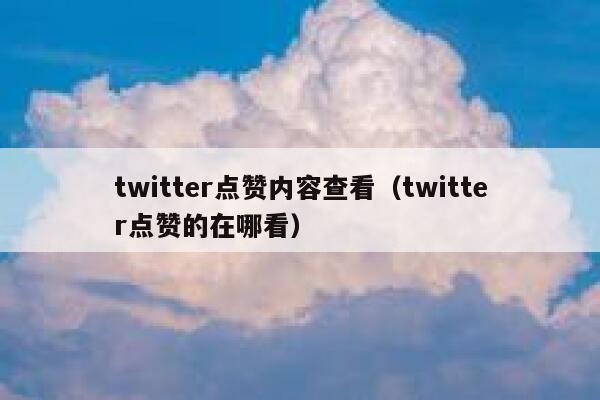 twitter点赞内容查看（twitter点赞的在哪看） 第1张