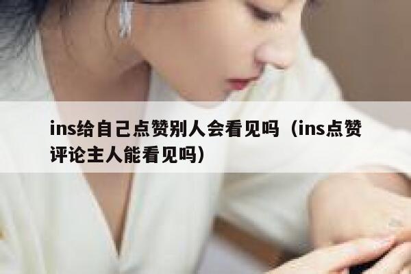 ins给自己点赞别人会看见吗(ins点赞评论主人能看见吗) 第1张 ins给自己点赞别人会看见吗(ins点赞评论主人能看见吗) 第1张