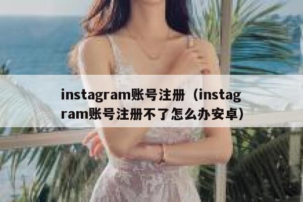 instagram账号注册（instagram账号注册不了怎么办安卓） 第1张