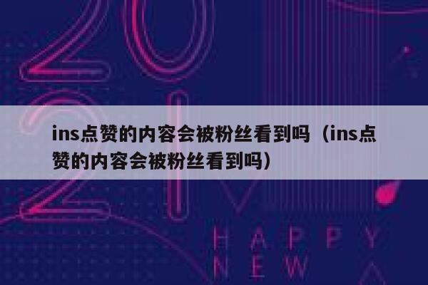ins点赞的内容会被粉丝看到吗（ins点赞的内容会被粉丝看到吗） 第1张