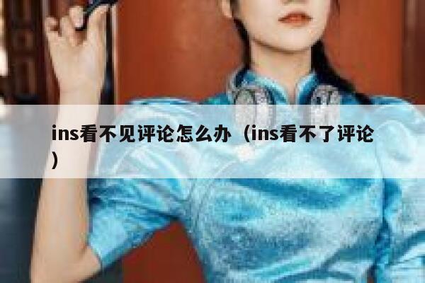 ins看不见评论怎么办（ins看不了评论） 第1张