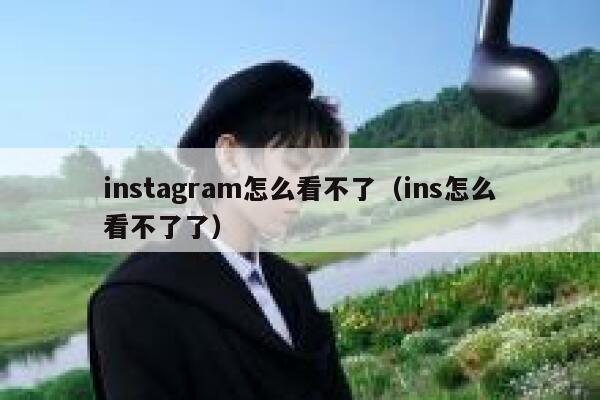 instagram怎么看不了（ins怎么看不了了） 第1张