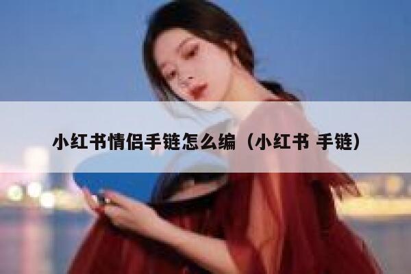 小红书情侣手链怎么编（小红书 手链） 第1张