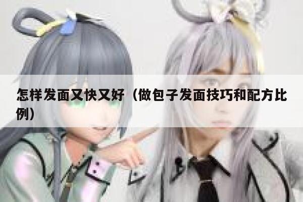 怎样发面又快又好（做包子发面技巧和配方比例） 第1张