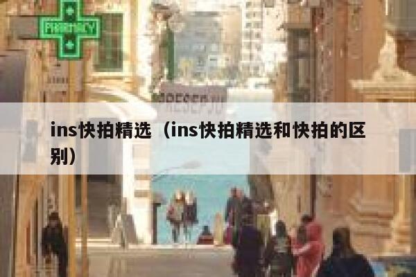 ins快拍精选（ins快拍精选和快拍的区别） 第1张