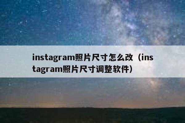instagram照片尺寸怎么改(instagram照片尺寸调整软件) 第1张 instagram照片尺寸怎么改(instagram照片尺寸调整软件) 第1张