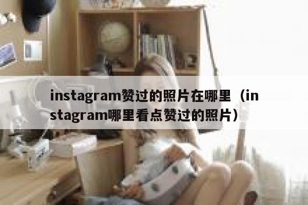 instagram赞过的照片在哪里（instagram哪里看点赞过的照片） 第1张