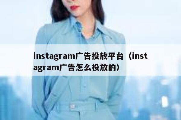 instagram广告投放平台（instagram广告怎么投放的） 第1张