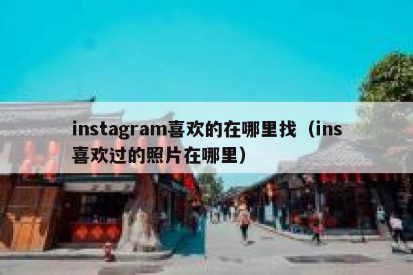 instagram喜欢的在哪里找(ins喜欢过的照片在哪里) 第1张 instagram喜欢的在哪里找(ins喜欢过的照片在哪里) 第1张