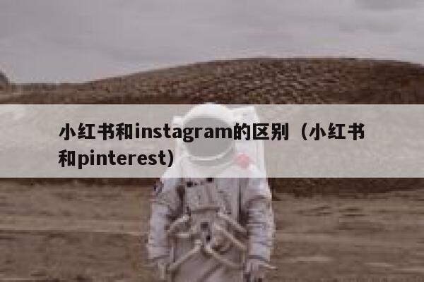 小红书和instagram的区别（小红书和pinterest） 第1张
