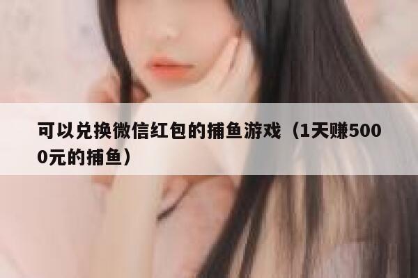 可以兑换微信红包的捕鱼游戏（1天赚5000元的捕鱼） 第1张