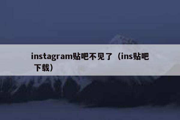 instagram贴吧不见了（ins贴吧 下载） 第1张