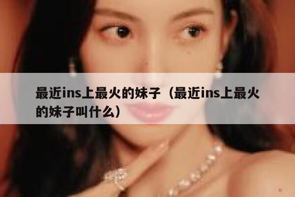 最近ins上最火的妹子（最近ins上最火的妹子叫什么） 第1张