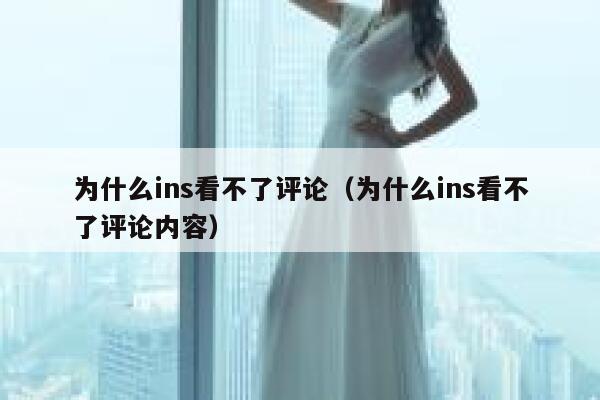 为什么ins看不了评论（为什么ins看不了评论内容） 第1张
