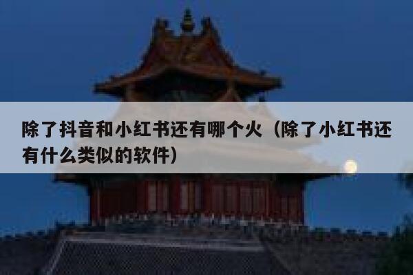 除了抖音和小红书还有哪个火（除了小红书还有什么类似的软件） 第1张
