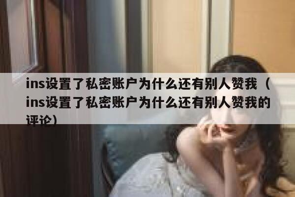 ins设置了私密账户为什么还有别人赞我（ins设置了私密账户为什么还有别人赞我的评论） 第1张