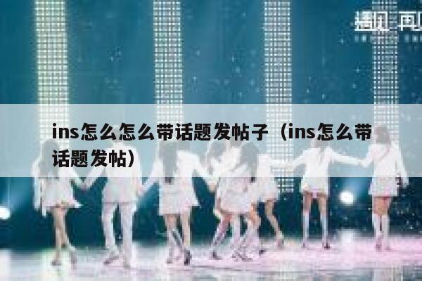 ins怎么怎么带话题发帖子（ins怎么带话题发帖） 第1张