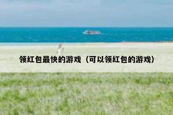 领红包最快的游戏（可以领红包的游戏） 第1张