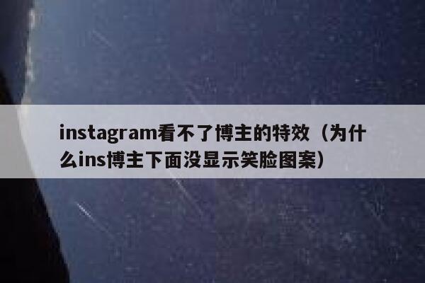 instagram看不了博主的特效（为什么ins博主下面没显示笑脸图案） 第1张