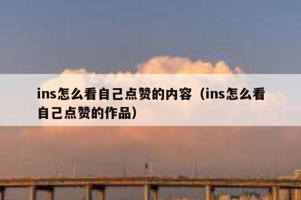 ins怎么看自己点赞的内容（ins怎么看自己点赞的作品） 第1张