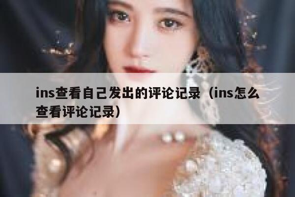 ins查看自己发出的评论记录（ins怎么查看评论记录） 第1张