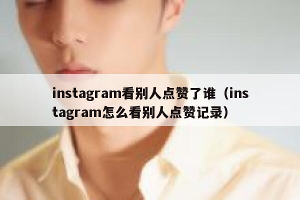 instagram看别人点赞了谁（instagram怎么看别人点赞记录） 第1张