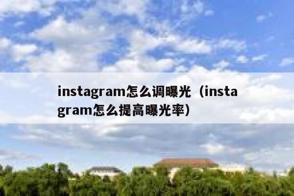 instagram怎么调曝光（instagram怎么提高曝光率） 第1张