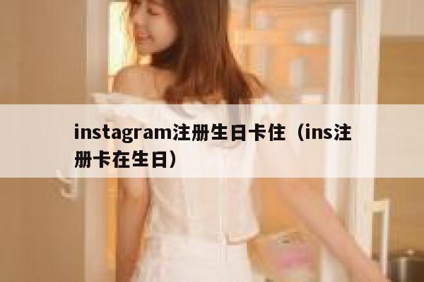 instagram注册生日卡住（ins注册卡在生日） 第1张